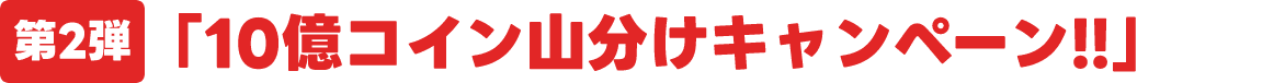 第2弾「10億コイン山分けキャンペーン」